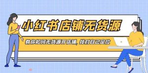 小红书店铺-无货源,教你如何无货源开店铺,找对自己定位-逍遥游