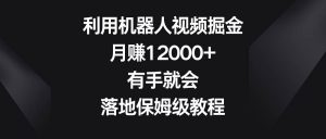 利用机器人视频掘金,月赚12000+,有手就会,落地保姆级教程-逍遥游