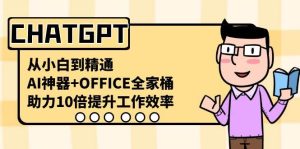 CHATGPT-从小白到精通,AI神器+OFFICE全家桶,助力10倍提升工作效率-逍遥游