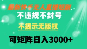 快手无人直播短剧 不违规 不提示 无版权 可矩阵操作轻松日入3000+-逍遥游