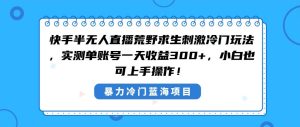 快手半无人直播荒野求生刺激冷门玩法，实测单账号一天收益300+，小白也…-逍遥游