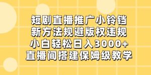 短剧直播推广小铃铛，新方法规避版权违规，小白轻松日入3000+，直播间搭…-逍遥游