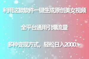 用这款软件一键生成原创美女视频 全平台通用引爆流量 多种变现 日入2000+-逍遥游