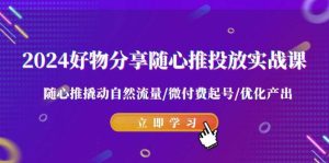 2024好物分享-随心推投放实战课 随心推撬动自然流量/微付费起号/优化产出-逍遥游
