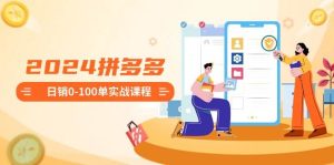 2024拼多多日销0-100单实战课程：新手注册开店到日销100单整套流程-逍遥游