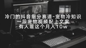冷门的抖音细分赛道-宠物冷知识，一段宠物视频配上文案，有人靠这个月入10w-逍遥游