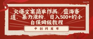 火爆文案简单作画，蓝海赛道，暴力涨粉，日入500+的小白保姆级教程-逍遥游