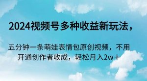 2024视频号多种收益新玩法，五分钟一条萌娃表情包原创视频，不用开通创…-逍遥游