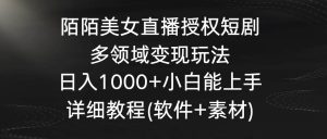 陌陌美女直播授权短剧,多领域变现玩法,日入1000+小白能上手,详细教程…-逍遥游