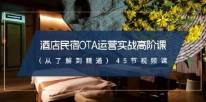 酒店民宿-OTA运营实战高阶课(从了解到精通)45节视频课-逍遥游