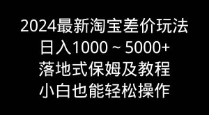 2024最新淘宝差价玩法，日入1000～5000+落地式保姆及教程 小白也能轻松操作-逍遥游