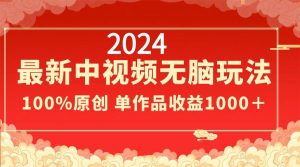 2024最新中视频无脑玩法，作品制作简单，100%原创，单作品收益1000＋-逍遥游