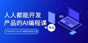 人人都能 开发产品的AI编程课,开启你的ChatGPT编程的奇妙之旅-逍遥游