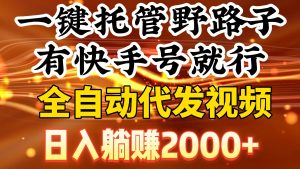 一键托管野路子,有快手号就行,日入躺赚2000+,全自动代发视频-逍遥游