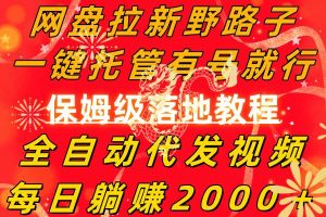 网盘拉新野路子,一键托管有号就行,全自动代发视频,每日躺赚2000+,保姆级落地教程-逍遥游