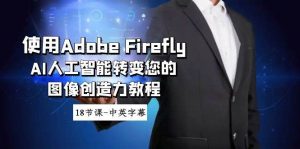 使用Adobe Firefly AI人工智能转变您的图像创造力教程-18节课-中英字幕-逍遥游
