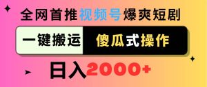 视频号爆爽短剧推广，一键搬运，傻瓜式操作，日入2000+-逍遥游