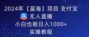 2024年【蓝海】项目 支付宝无人直播 小白也能日入1000+  实操教程-逍遥游