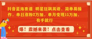 抖音蓝海赛道，明星狂飙英语，简单易操作，单日涨粉2万加，单月变现15万…-逍遥游