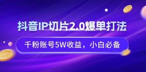 抖音IP切片2.0爆单打法，千粉账号5W收益，小白必备-逍遥游