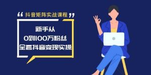 抖音矩阵实战课程:新手从0到100万粉丝,全套抖音变现实操-逍遥游