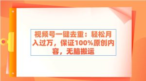 视频号一键去重：轻松月入过万，保证100%原创内容，无脑搬运-逍遥游