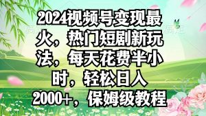 2024视频号变现最火,热门短剧新玩法,每天花费半小时,轻松日入2000+,…-逍遥游