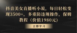抖音美女直播听小说,每日轻松变现3500+,多重防违规操作,保姆教程(价值1980元)-逍遥游