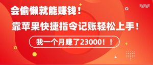 《会偷懒就能赚钱!靠苹果快捷指令自动记账轻松上手,一个月变现23000!》-逍遥游