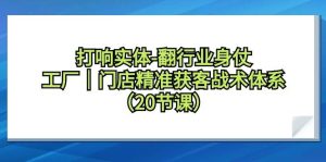 打响实体-翻行业身仗，工厂｜门店精准获客战术体系（20节课）-逍遥游