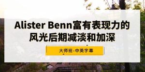 Alister Benn富有表现力的风光后期减淡和加深大师班-中英字幕-逍遥游