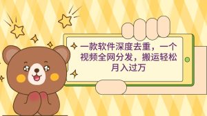 一款软件深度去重,一个视频全网分发,搬运轻松月入过万-逍遥游