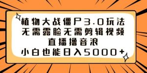 植物大战僵尸3.0玩法无需露脸无需剪辑视频,直播撸音浪,小白也能日入5000+-逍遥游