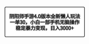阴阳师手游4.0版本全新懒人玩法，一单30，小白一部手机无脑操作，稳定暴力变现-逍遥游