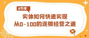 实体·如何快速实现从0-100的连锁经营之道(8节视频课)-逍遥游