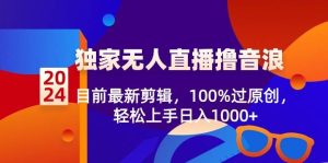 2024独家无人直播撸音浪，目前最新剪辑，100%过原创，轻松上手日入1000+-逍遥游