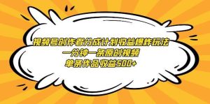 视频号创作者分成计划收益爆炸玩法，一分钟一条原创视频，单条作品收益500+-逍遥游