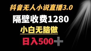 抖音小说无人3.0玩法 隔壁收费1280  轻松日入500+-逍遥游
