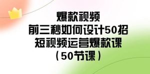 爆款视频-前三秒如何设计50招:短视频运营爆款课(50节课)-逍遥游