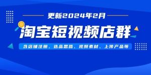 淘宝短视频店群（更新2024年2月）含店铺注册、选品思路、视频素材、上传…-逍遥游