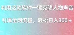 利用这款软件一键克隆人物声音,引爆全网流量,轻松日入300+-逍遥游