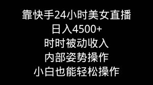 靠快手24小时美女直播，日入4500+，时时被动收入，内部姿势操作，小白也…-逍遥游