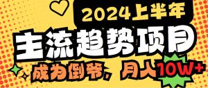 2024上半年主流趋势项目，打造中间商模式，成为倒爷，易上手，用心做，…-逍遥游