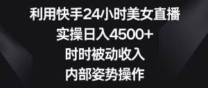 利用快手24小时美女直播，实操日入4500+，时时被动收入，内部姿势操作-逍遥游
