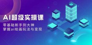 AI超级实操课：零基础新手到大神，掌握ai绘画玩法与变现-逍遥游