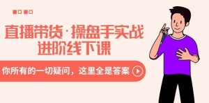 直播带货·操盘手实战进阶线下课:你所有的一切疑问,这里全是答案-逍遥游