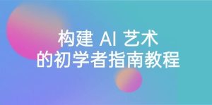 Stable Diffusion 101：构建 AI 艺术的初学者指南教程-16节课-中英字幕-逍遥游