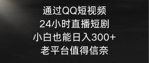 通过QQ短视频、24小时直播短剧,小白也能日入300+,老平台值得信奈-逍遥游
