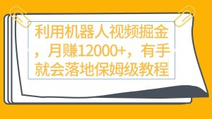利用机器人视频掘金月赚12000+，有手就会落地保姆级教程-逍遥游