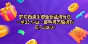 梦幻西游手游全新蓝海玩法 一单35 小白一部手机无脑操作 日入3000+轻轻…-逍遥游